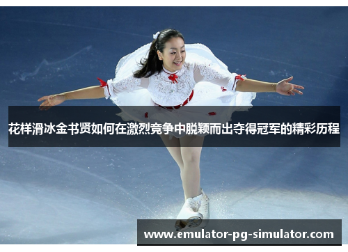 花样滑冰金书贤如何在激烈竞争中脱颖而出夺得冠军的精彩历程