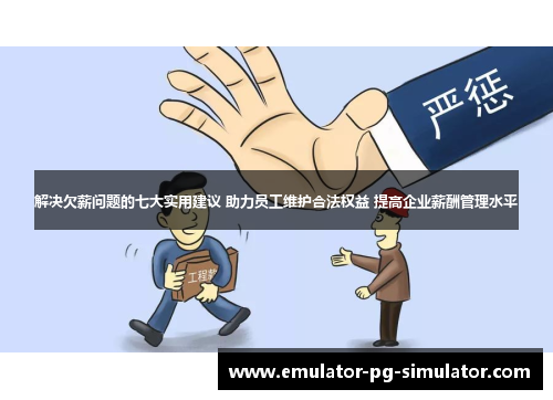解决欠薪问题的七大实用建议 助力员工维护合法权益 提高企业薪酬管理水平