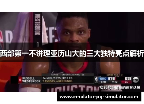 西部第一不讲理亚历山大的三大独特亮点解析