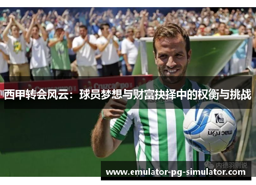 西甲转会风云：球员梦想与财富抉择中的权衡与挑战