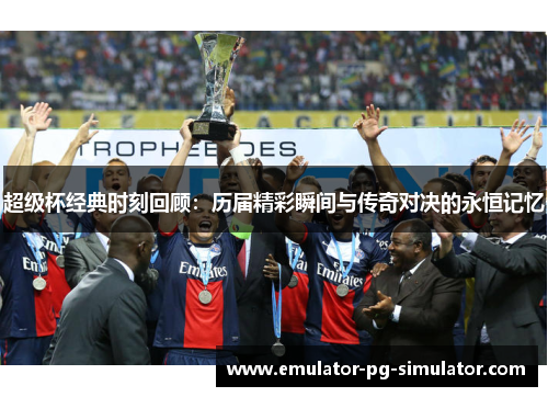 超级杯经典时刻回顾：历届精彩瞬间与传奇对决的永恒记忆