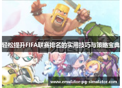轻松提升FIFA联赛排名的实用技巧与策略宝典