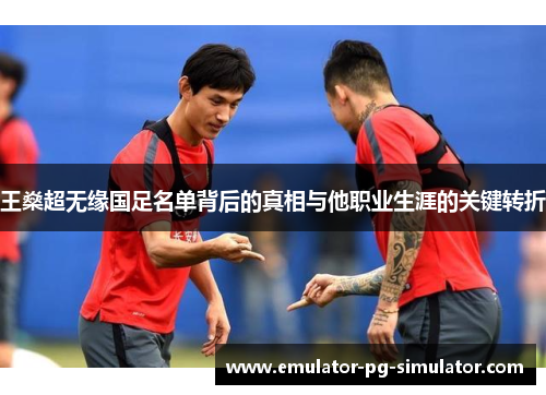 王燊超无缘国足名单背后的真相与他职业生涯的关键转折
