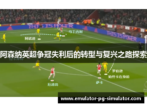 阿森纳英超争冠失利后的转型与复兴之路探索