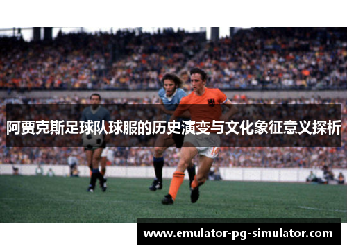 阿贾克斯足球队球服的历史演变与文化象征意义探析