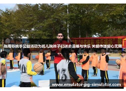 陈雨菲携手公益活动为孤儿院孩子们送去温暖与快乐 关爱传递爱心无限