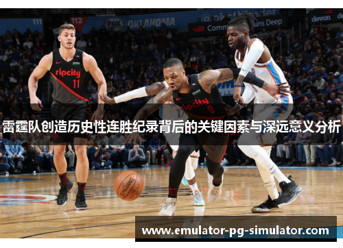 雷霆队创造历史性连胜纪录背后的关键因素与深远意义分析