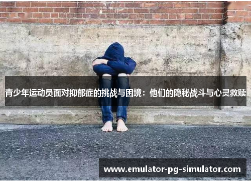 青少年运动员面对抑郁症的挑战与困境：他们的隐秘战斗与心灵救赎