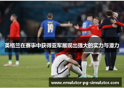 英格兰在赛事中获得亚军展现出强大的实力与潜力