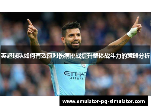 英超球队如何有效应对伤病挑战提升整体战斗力的策略分析