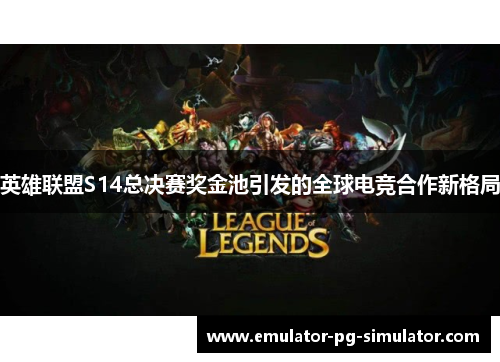 英雄联盟S14总决赛奖金池引发的全球电竞合作新格局