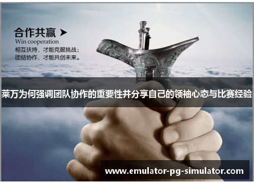 莱万为何强调团队协作的重要性并分享自己的领袖心态与比赛经验