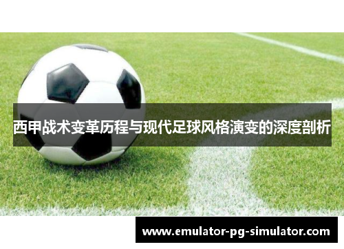 西甲战术变革历程与现代足球风格演变的深度剖析