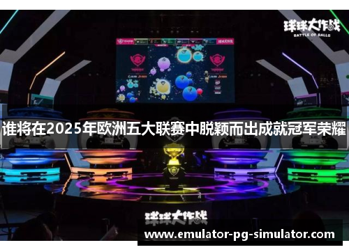 谁将在2025年欧洲五大联赛中脱颖而出成就冠军荣耀