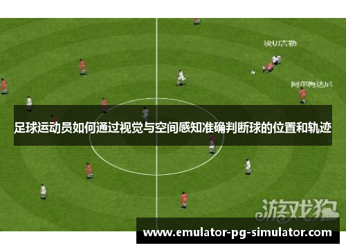 足球运动员如何通过视觉与空间感知准确判断球的位置和轨迹