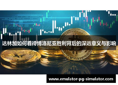 达林加如何看待博洛尼亚胜利背后的深远意义与影响