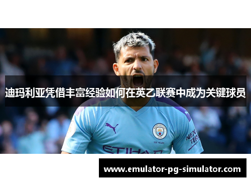 迪玛利亚凭借丰富经验如何在英乙联赛中成为关键球员