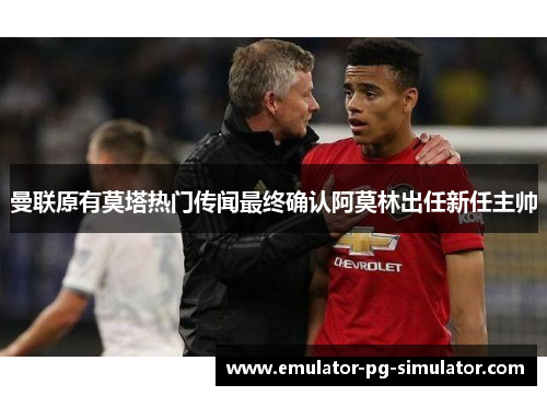 曼联原有莫塔热门传闻最终确认阿莫林出任新任主帅