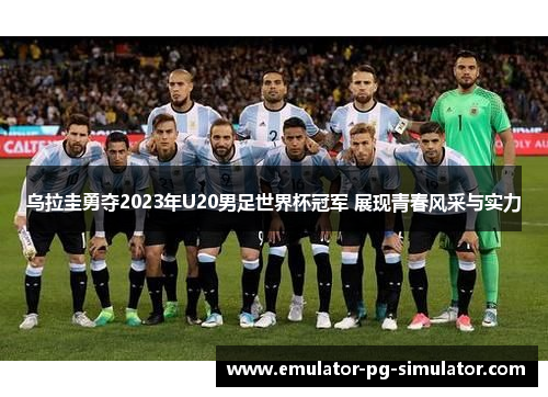 乌拉圭勇夺2023年U20男足世界杯冠军 展现青春风采与实力